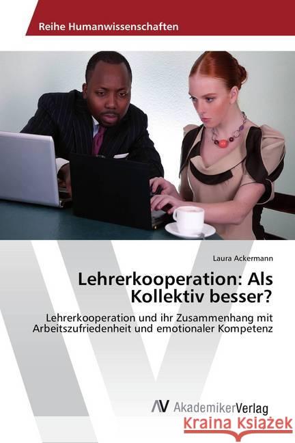 Lehrerkooperation: Als Kollektiv besser? : Lehrerkooperation und ihr Zusammenhang mit Arbeitszufriedenheit und emotionaler Kompetenz