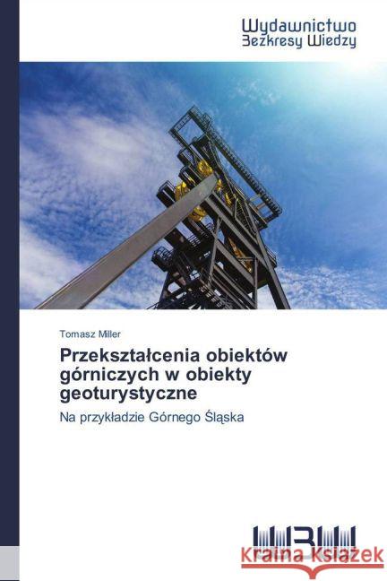 Przekszta cenia obiektów górniczych w obiekty geoturystyczne : Na przyk adzie Górnego l ska