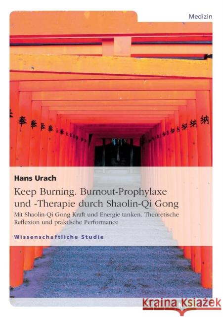 Keep Burning. Burnout-Prophylaxe und -Therapie durch Shaolin-Qi Gong: Mit Shaolin-Qi Gong Kraft und Energie tanken. Theoretische Reflexion und praktis