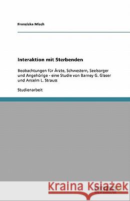 Interaktion mit Sterbenden : Beobachtungen für Ärzte, Schwestern, Seelsorger und Angehörige - eine Studie von Barney G. Glaser und Anselm L. Strauss