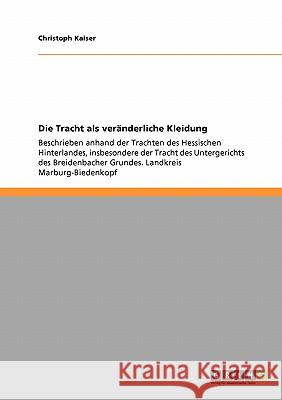 Die Tracht als veränderliche Kleidung: Beschrieben anhand der Trachten des Hessischen Hinterlandes, insbesondere der Tracht des Untergerichts des Brei