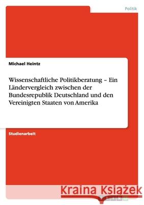 Wissenschaftliche Politikberatung - Ein Ländervergleich zwischen der Bundesrepublik Deutschland und den Vereinigten Staaten von Amerika