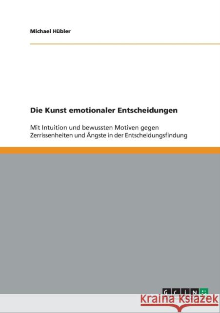 Die Kunst emotionaler Entscheidungen: Mit Intuition und bewussten Motiven gegen Zerrissenheiten und Ängste in der Entscheidungsfindung