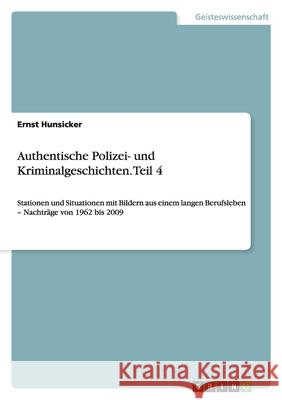 Authentische Polizei- und Kriminalgeschichten. Tl.4 : Stationen und Situationen mit Bildern aus einem langen Berufsleben - Nachträge von 1962 bis 2009