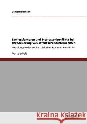 Einflussfaktoren und Interessenkonflikte bei der Steuerung von öffentlichen Unternehmen: Handlungsfelder am Beispiel einer kommunalen GmbH