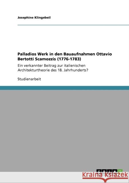 Palladios Werk in den Bauaufnahmen Ottavio Bertotti Scamozzis (1776-1783): Ein verkannter Beitrag zur italienischen Architekturtheorie des 18. Jahrhun