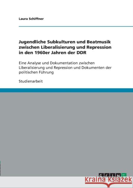 Jugendliche Subkulturen und Beatmusik zwischen Liberalisierung und Repression in den 1960er Jahren der DDR: Eine Analyse und Dokumentation zwischen Li