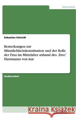 Bemerkungen zur Männlichkeitskonstitution und der Rolle der Frau im Mittelalter anhand des 'Erec' Hartmanns von Aue