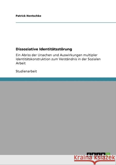 Dissoziative Identitätsstörung: Ein Abriss der Ursachen und Auswirkungen multipler Identitätskonstruktion zum Verständnis in der Sozialen Arbeit