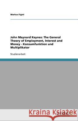John Maynard Keynes: The General Theory of Employment, Interest and Money - Konsumfunktion und Multiplikator