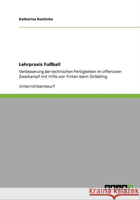 Lehrpraxis Fußball: Verbesserung der technischen Fertigkeiten im offensiven Zweikampf mit Hilfe von Finten beim Dribbling