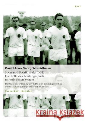 Das Leistungssportsystem in der DDR mit seinen systemstabilisierenden Faktoren Sport und Politik in der DDR : Benutzte die Führung der DDR den Leistungssport zu innen- sowie außenpolitischen Zwecken?