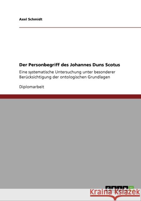 Der Personbegriff des Johannes Duns Scotus: Eine systematische Untersuchung unter besonderer Berücksichtigung der ontologischen Grundlagen