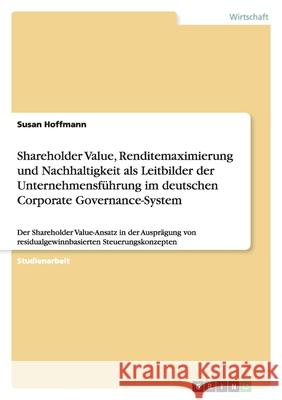 Shareholder Value, Renditemaximierung und Nachhaltigkeit als Leitbilder der Unternehmensführung im deutschen Corporate Governance-System : Der Shareholder Value-Ansatz in der Ausprägung von residualge