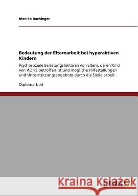 Bedeutung der Elternarbeit bei hyperaktiven Kindern : Psychosoziale Belastungsfaktoren von Eltern, deren Kind von ADHS betroffen ist und mögliche Hilfestellungen und Unterstützungsangebote durch die S