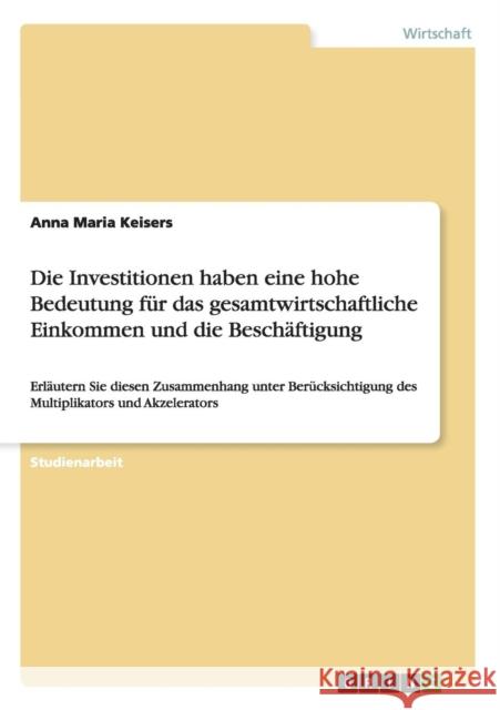 Die Investitionen haben eine hohe Bedeutung für das gesamtwirtschaftliche Einkommen und die Beschäftigung: Erläutern Sie diesen Zusammenhang unter Ber