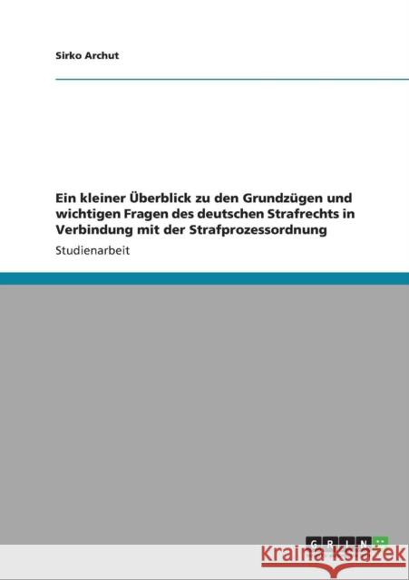 Ein kleiner Überblick zu den Grundzügen und wichtigen Fragen des deutschen Strafrechts in Verbindung mit der Strafprozessordnung