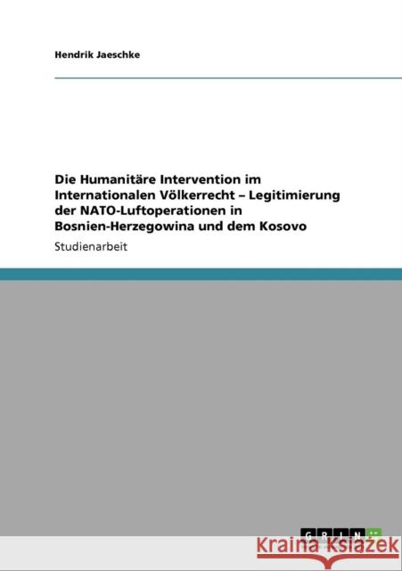 Die Humanitäre Intervention im Internationalen Völkerrecht - Legitimierung der NATO-Luftoperationen in Bosnien-Herzegowina und dem Kosovo