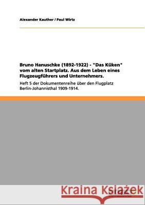 Bruno Hanuschke (1892-1922) - Das Küken vom alten Startplatz. Aus dem Leben eines Flugzeugführers und Unternehmers.: Heft 5 der Dokumentenreihe über d