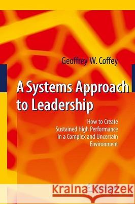 A Systems Approach to Leadership: How to Create Sustained High Performance in a Complex and Uncertain Environment