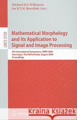 Mathematical Morphology and Its Application to Signal and Image Processing: 9th International Symposium on Mathematical Morphology, ISMM 2009 Groningen, The Netherlands, August 24-27, 2009 Proceedings