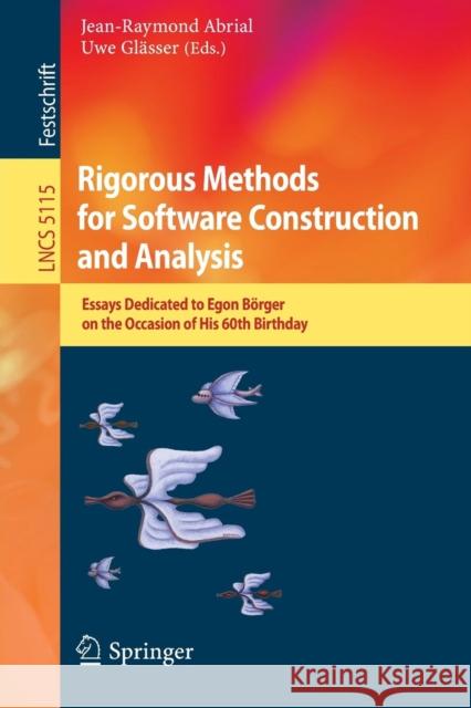 Rigorous Methods for Software Construction and Analysis: Essays Dedicated to Egon Börger on the Occasion of His 60th Birthday