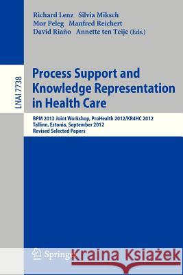 Process Support and Knowledge Representation in Health Care: BPM 2012 Joint Workshop, ProHealth 2012/KR4HC 2012, Tallinn, Estonia, September 3, 2012, Revised Selected Papers