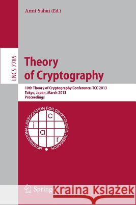 Theory of Cryptography: 10th Theory of Cryptography Conference, TCC 2013, Tokyo, Japan, March 3-6, 2013. Proceedings