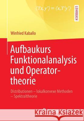 Aufbaukurs Funktionalanalysis Und Operatortheorie: Distributionen - Lokalkonvexe Methoden - Spektraltheorie