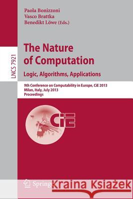 The Nature of Computation: Logic, Algorithms, Applications: 9th Conference on Computability in Europe, CiE 2013, Milan, Italy, July 1-5, 2013, Proceedings