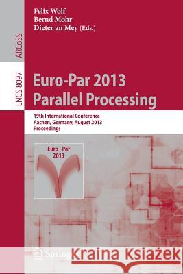 Euro-Par 2013: Parallel Processing: 19th International Conference, Aachen, Germany, August 26-30, 2013, Proceedings