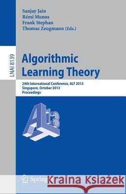 Algorithmic Learning Theory: 24th International Conference, Alt 2013, Singapore, October 6-9, 2013, Proceedings