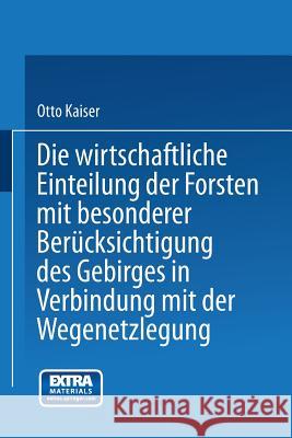 Die Wirthschaftliche Einteilung Der Forsten Mit Besonderer Berücksichtigung Des Gebirges in Verbindung Mit Der Wegenetzlegung