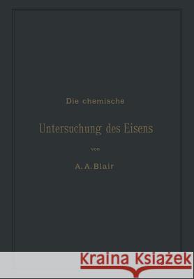 Die Chemische Untersuchung Des Eisens: Eine Zusammenstellung Der Bekanntesten Untersuchungsmethoden Für Eisen, Stahl, Roheisen, Eisenerz, Kalkstein, S