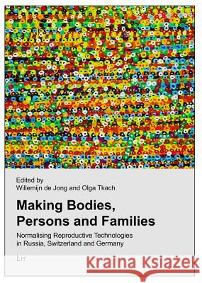 Making Bodies, Persons and Families : Normalising Reproductive Technologies in Russia, Switzerland and Germany