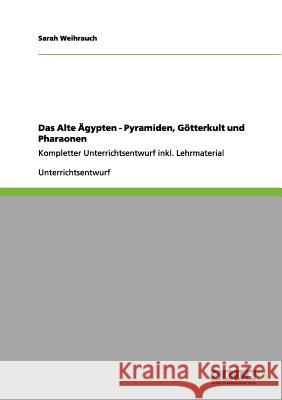 Das Alte Ägypten - Pyramiden, Götterkult und Pharaonen: Kompletter Unterrichtsentwurf inkl. Lehrmaterial