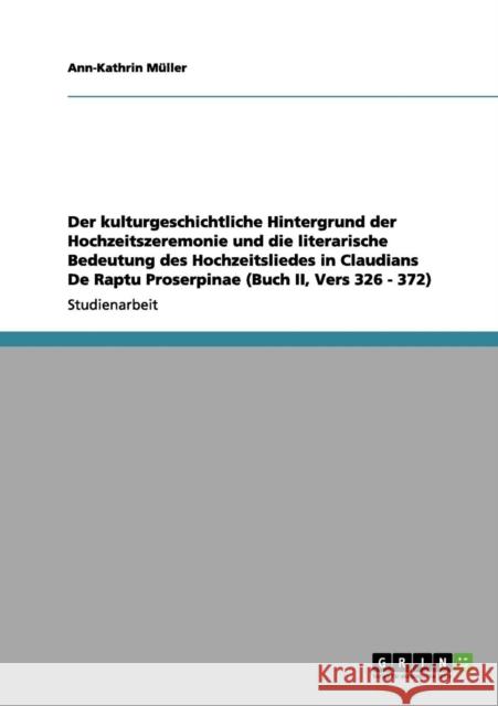 Der kulturgeschichtliche Hintergrund der Hochzeitszeremonie und die literarische Bedeutung des Hochzeitsliedes in Claudians De Raptu Proserpinae (Buch