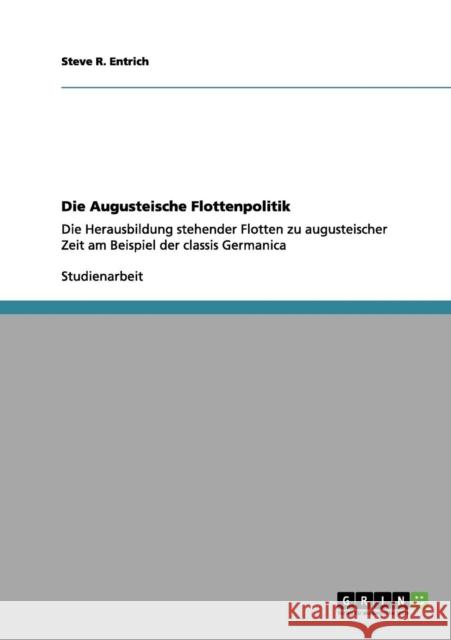 Die Augusteische Flottenpolitik: Die Herausbildung stehender Flotten zu augusteischer Zeit am Beispiel der classis Germanica