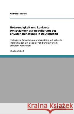 Notwendigkeit und konkrete Umsetzungen zur Regulierung des privaten Rundfunks in Deutschland : Historische Betrachtung und Ausblick auf aktuelle Problemlagen am Beispiel von bundesweitem privatem Fern