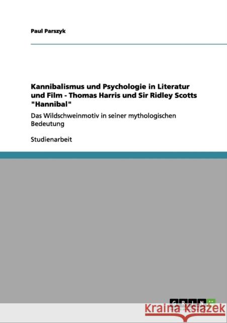 Kannibalismus und Psychologie in Literatur und Film - Thomas Harris und Sir Ridley Scotts Hannibal: Das Wildschweinmotiv in seiner mythologischen Bede