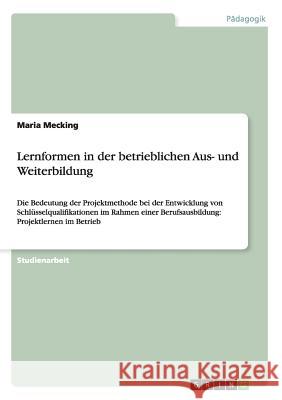 Lernformen in der betrieblichen Aus- und Weiterbildung: Die Bedeutung der Projektmethode bei der Entwicklung von Schlüsselqualifikationen im Rahmen ei