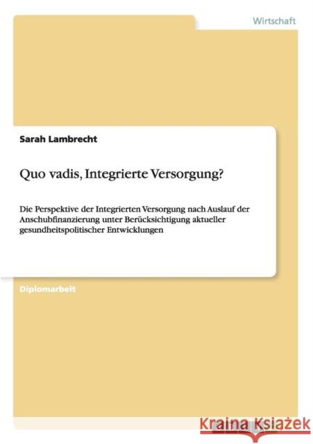 Quo vadis, Integrierte Versorgung?: Die Perspektive der Integrierten Versorgung nach Auslauf der Anschubfinanzierung unter Berücksichtigung aktueller