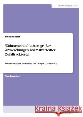 Wahrscheinlichkeiten großer Abweichungen normalverteilter Zufallsvektoren: Mathematisches Seminar in der Integral- Asymptotik