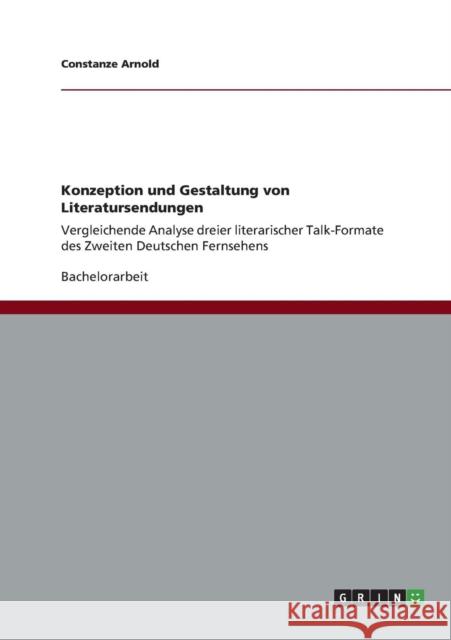 Konzeption und Gestaltung von Literatursendungen: Vergleichende Analyse dreier literarischer Talk-Formate des Zweiten Deutschen Fernsehens