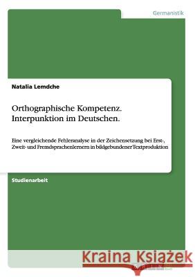 Orthographische Kompetenz. Interpunktion im Deutschen.: Eine vergleichende Fehleranalyse in der Zeichensetzung bei Erst-, Zweit- und Fremdsprachenlern