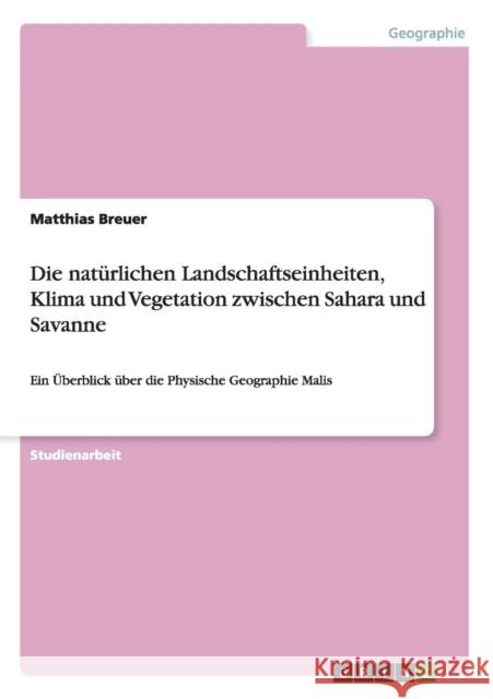 Die natürlichen Landschaftseinheiten, Klima und Vegetation zwischen Sahara und Savanne: Ein Überblick über die Physische Geographie Malis