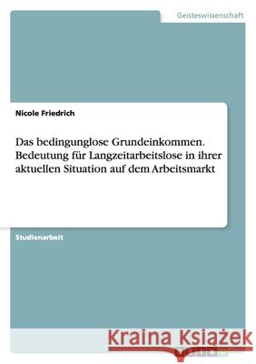 Das bedingunglose Grundeinkommen : Bedeutung für Langzeitarbeitslose in ihrer aktuellen Situation auf dem Arbeitsmarkt