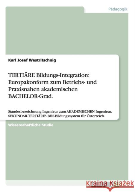 TERTIÄRE Bildungs-Integration: Europakonform zum Betriebs- und Praxisnahen akademischen BACHELOR-Grad.: Standesbezeichnung Ingenieur zum AKADEMISCHEN