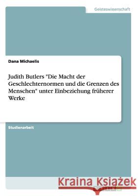 Judith Butlers Die Macht der Geschlechternormen und die Grenzen des Menschen unter Einbeziehung früherer Werke