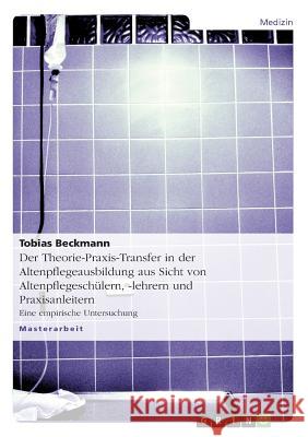 Der Theorie-Praxis-Transfer in der Altenpflegeausbildung aus Sicht von Altenpflegeschülern, -lehrern und Praxisanleitern: Eine empirische Untersuchung